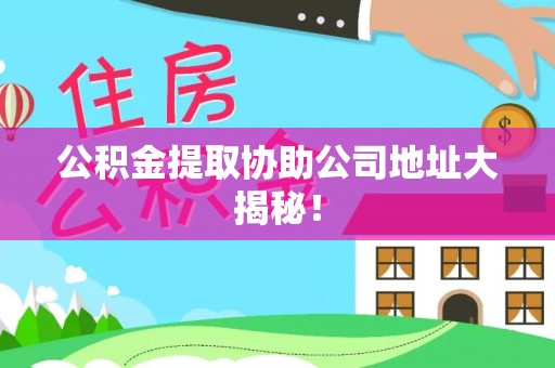 三门公积金提取协助公司地址大揭秘！