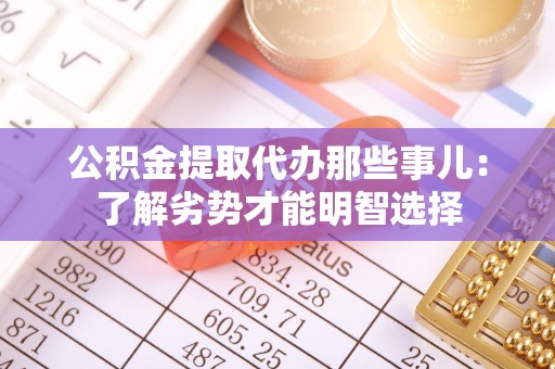 三门公积金提取代办那些事儿：了解劣势才能明智选择