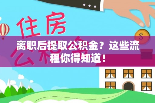 三门离职后提取公积金？这些流程你得知道！