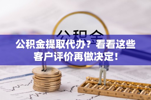 三门公积金提取代办？看看这些客户评价再做决定！
