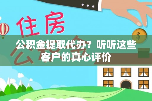 三门公积金提取代办？听听这些客户的真心评价