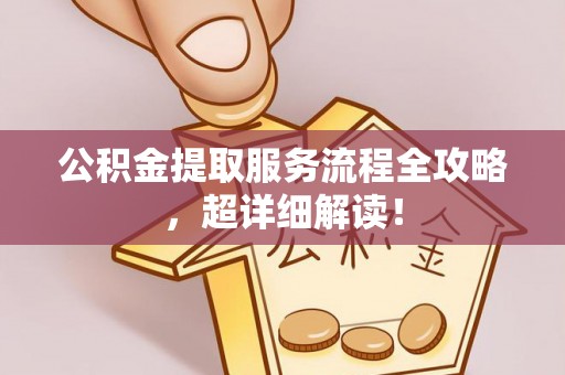 三门公积金提取服务流程全攻略，超详细解读！