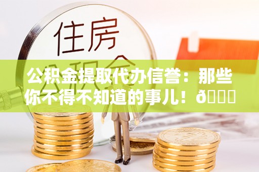 三门公积金提取代办信誉：那些你不得不知道的事儿！😎