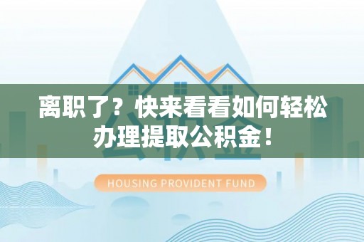 三门离职了？快来看看如何轻松办理提取公积金！