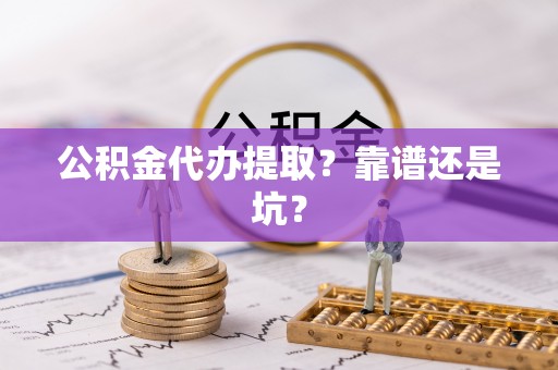 三门公积金代办提取？靠谱还是坑？