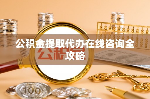三门公积金提取代办在线咨询全攻略