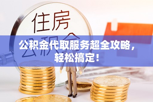 三门公积金代取服务超全攻略，轻松搞定！