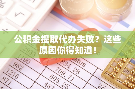 三门公积金提取代办失败？这些原因你得知道！