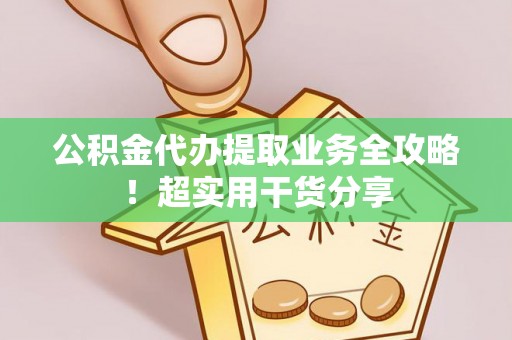 三门公积金代办提取业务全攻略！超实用干货分享