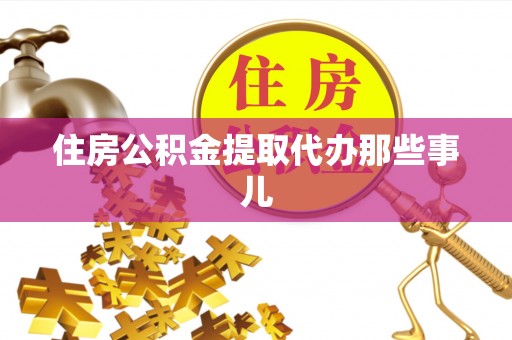 三门住房公积金提取代办那些事儿