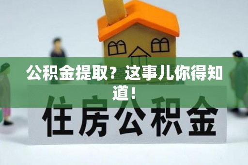 三门公积金提取？这事儿你得知道！