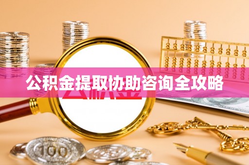 三门公积金提取协助咨询全攻略