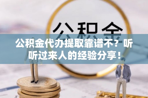 三门公积金代办提取靠谱不？听听过来人的经验分享！