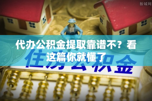三门代办公积金提取靠谱不？看这篇你就懂了