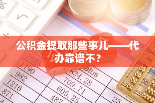 三门公积金提取那些事儿——代办靠谱不？