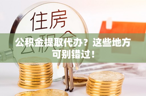 三门公积金提取代办？这些地方可别错过！