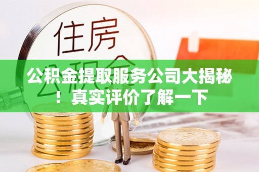 三门公积金提取服务公司大揭秘！真实评价了解一下