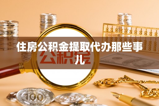 三门住房公积金提取代办那些事儿