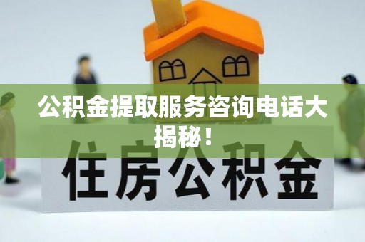三门公积金提取服务咨询电话大揭秘！