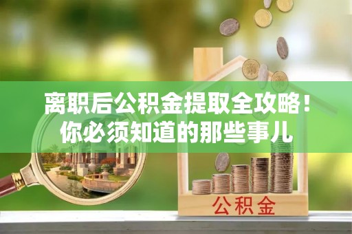 三门离职后公积金提取全攻略！你必须知道的那些事儿