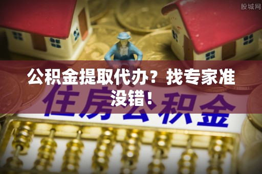 三门公积金提取代办？找专家准没错！