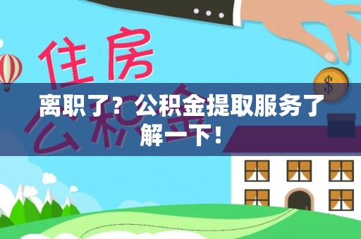 三门离职了？公积金提取服务了解一下！