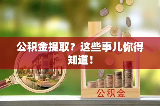三门公积金提取？这些事儿你得知道！