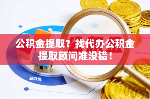三门公积金提取？找代办公积金提取顾问准没错！