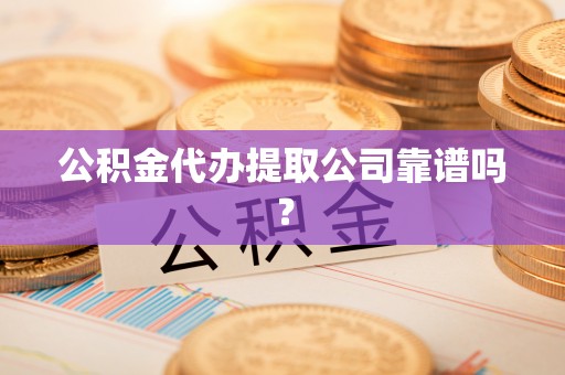 三门公积金代办提取公司靠谱吗？
