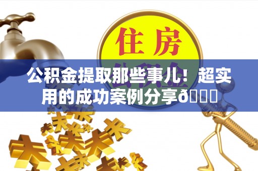 三门公积金提取那些事儿！超实用的成功案例分享😎