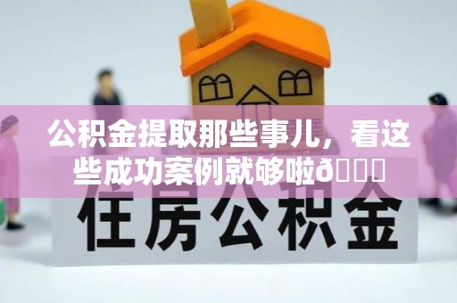 三门公积金提取那些事儿，看这些成功案例就够啦😎