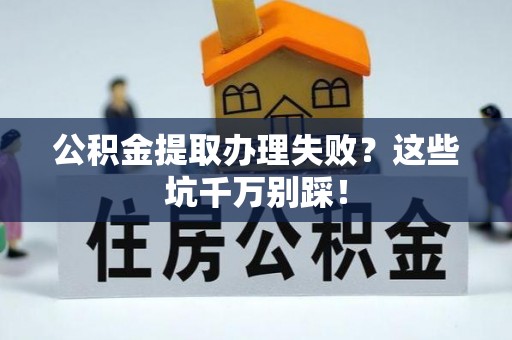 三门公积金提取办理失败？这些坑千万别踩！