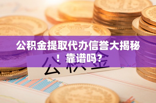三门公积金提取代办信誉大揭秘！靠谱吗？