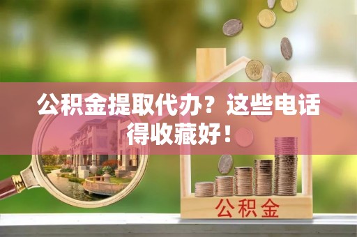 三门公积金提取代办？这些电话得收藏好！