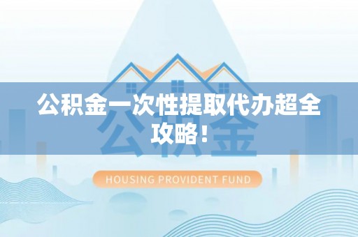 三门公积金一次性提取代办超全攻略！