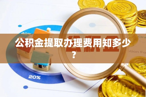 三门公积金提取办理费用知多少？