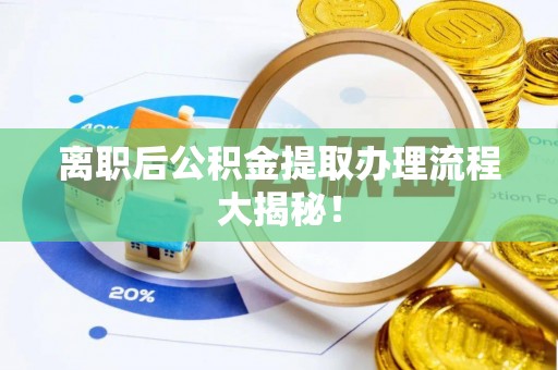 三门离职后公积金提取办理流程大揭秘！