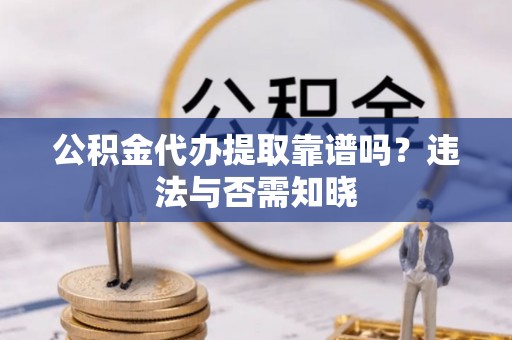 三门公积金代办提取靠谱吗？违法与否需知晓