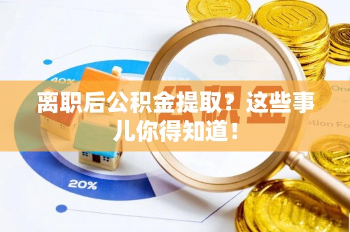 三门离职后公积金提取？这些事儿你得知道！