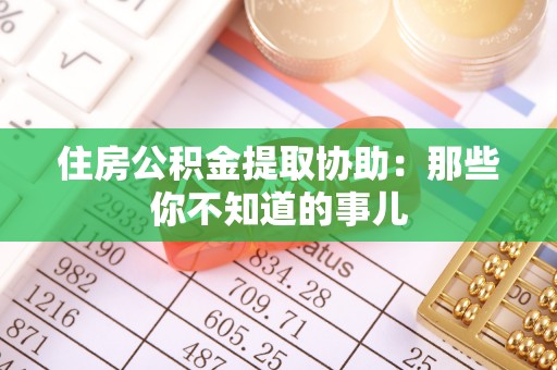 三门住房公积金提取协助：那些你不知道的事儿