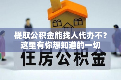 三门提取公积金能找人代办不？这里有你想知道的一切