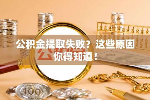 三门公积金提取失败？这些原因你得知道！