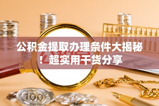 三门公积金提取办理条件大揭秘！超实用干货分享