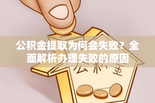 三门公积金提取为何会失败？全面解析办理失败的原因