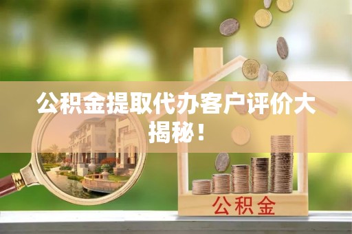 三门公积金提取代办客户评价大揭秘！