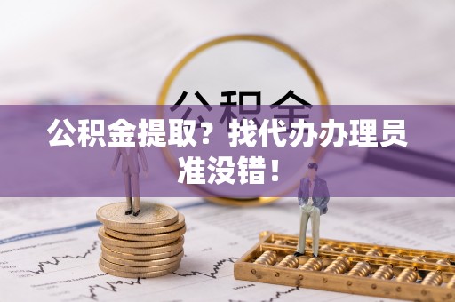 三门公积金提取？找代办办理员准没错！