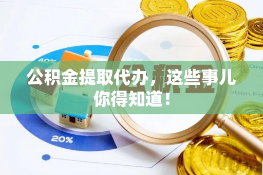 三门公积金提取代办，这些事儿你得知道！