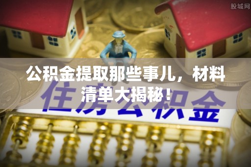 三门公积金提取那些事儿，材料清单大揭秘！