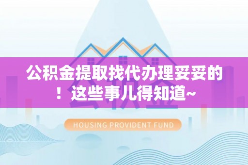 三门公积金提取找代办理妥妥的！这些事儿得知道~
