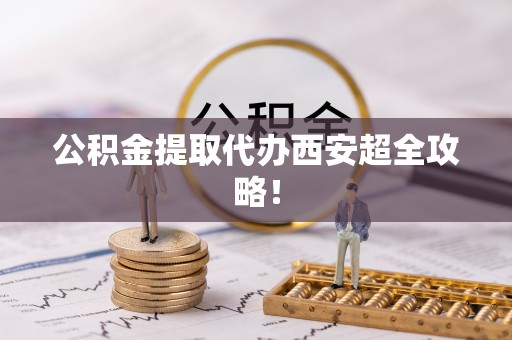 三门公积金提取代办西安超全攻略！